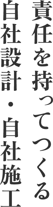 責任を持ってつくる自社設計・自社施工