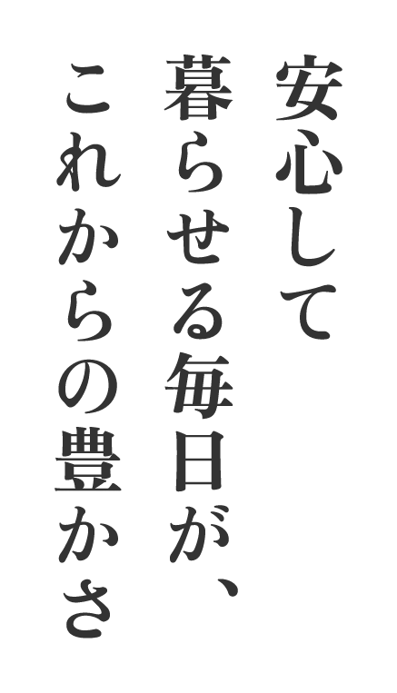 安心して暮らせる毎日がこれからの豊かさ