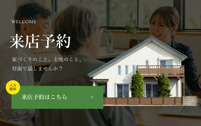 来店予約 家づくりのこと、土地のこと、対面で話しませんか？ 来店予約はこちら