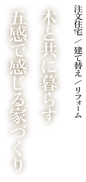 注文住宅/建て替え/リフォーム 木と共にい暮らす 五感で感じる家づくり