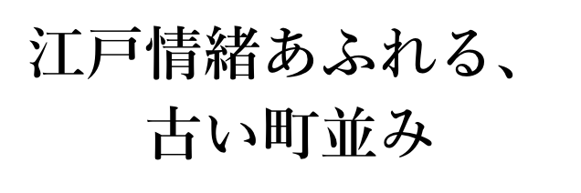 江戸情緒あふれる、古い町並み