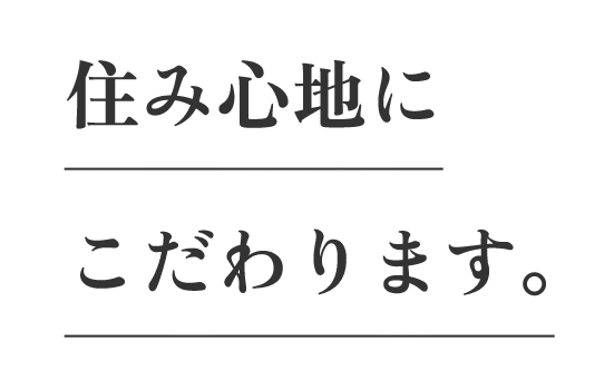 住み心地にこだわります。