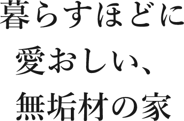 暮らすほどに愛おしい、無垢材の家